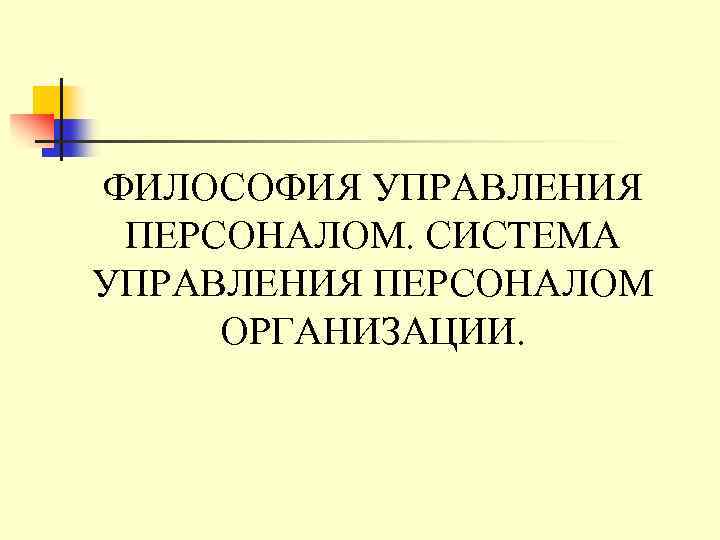 ФИЛОСОФИЯ УПРАВЛЕНИЯ ПЕРСОНАЛОМ. СИСТЕМА УПРАВЛЕНИЯ ПЕРСОНАЛОМ ОРГАНИЗАЦИИ. 