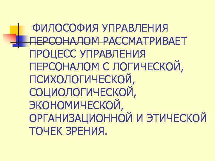 ФИЛОСОФИЯ УПРАВЛЕНИЯ ПЕРСОНАЛОМ РАССМАТРИВАЕТ ПРОЦЕСС УПРАВЛЕНИЯ ПЕРСОНАЛОМ С ЛОГИЧЕСКОЙ, ПСИХОЛОГИЧЕСКОЙ, СОЦИОЛОГИЧЕСКОЙ, ЭКОНОМИЧЕСКОЙ, ОРГАНИЗАЦИОННОЙ И