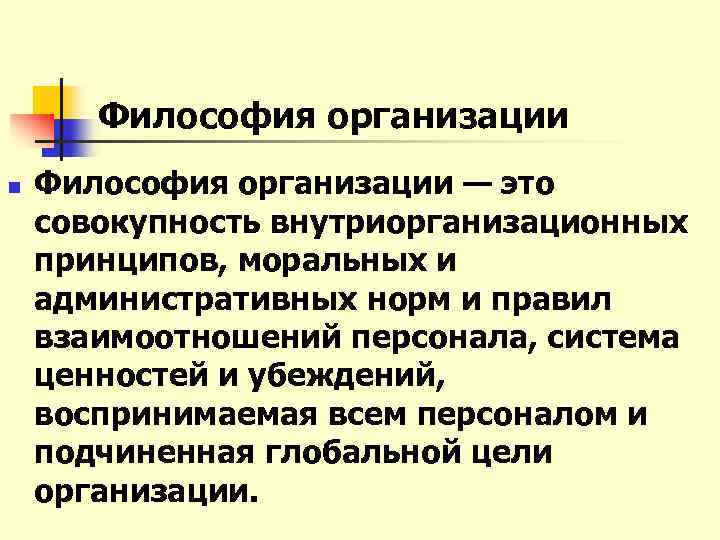 Философия организации n Философия организации — это совокупность внутриорганизационных принципов, моральных и административных норм