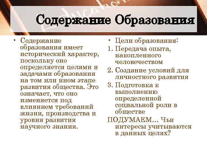 Содержание Образования • Содержание образования имеет исторический характер, поскольку оно определяется целями и задачами