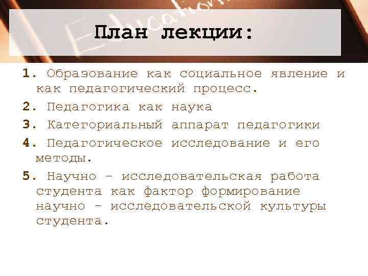 План лекции: 1. Образование как социальное явление и как педагогический процесс. 2. Педагогика как