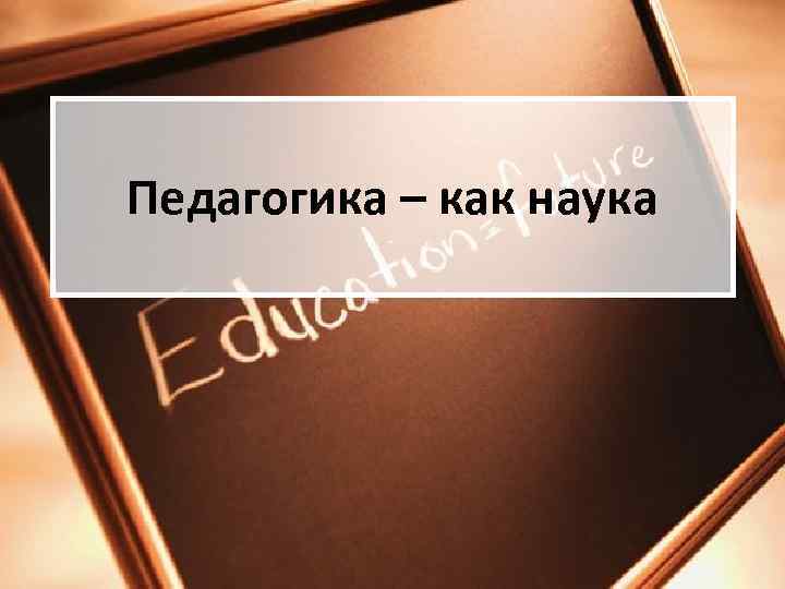 Педагогика – как наука 
