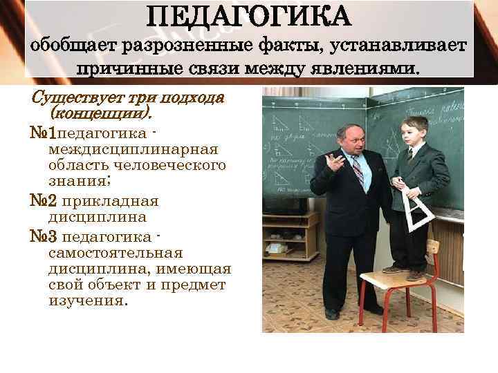 ПЕДАГОГИКА обобщает разрозненные факты, устанавливает причинные связи между явлениями. Существует три подхода (концепции). №