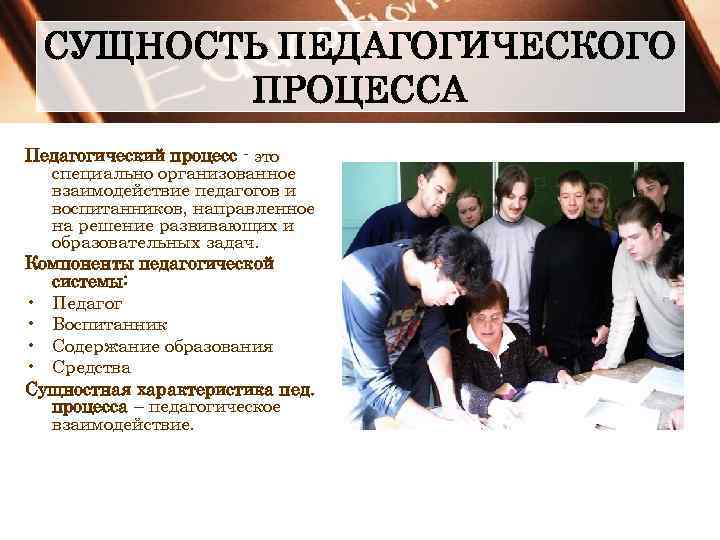 СУЩНОСТЬ ПЕДАГОГИЧЕСКОГО ПРОЦЕССА Педагогический процесс - это специально организованное взаимодействие педагогов и воспитанников, направленное