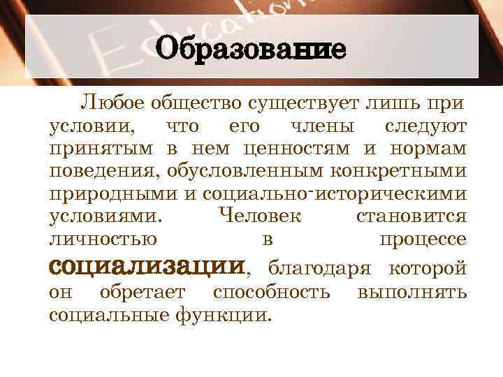 Образование Любое общество существует лишь при условии, что его члены следуют принятым в нем