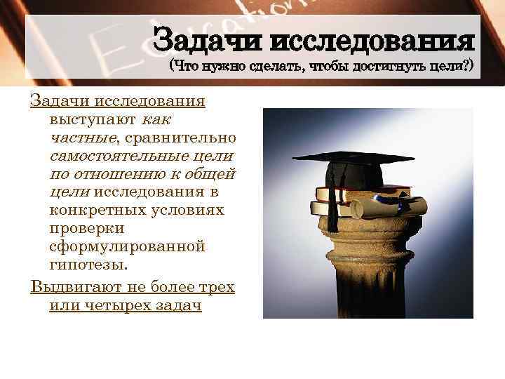 Задачи исследования (Что нужно сделать, чтобы достигнуть цели? ) Задачи исследования выступают как частные,