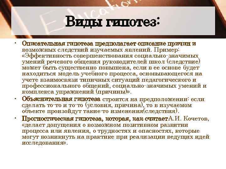 Виды гипотез: • Описательная гипотеза предполагает описание причин и возможных следствий изучаемых явлений. Пример: