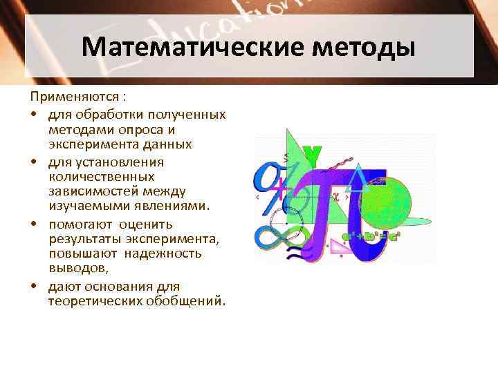 Математические методы Применяются : • для обработки полученных методами опроса и эксперимента данных •