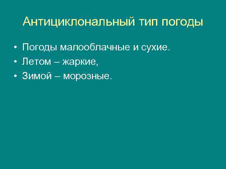 Антициклональный тип погоды • Погоды малооблачные и сухие. • Летом – жаркие, • Зимой