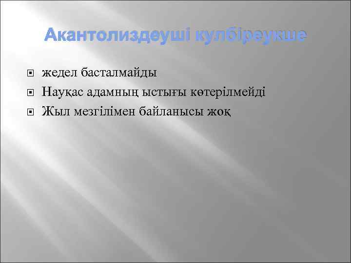 Акантолиздеуші кулбіреукше жедел басталмайды Науқас адамның ыстығы көтерілмейді Жыл мезгілімен байланысы жоқ 