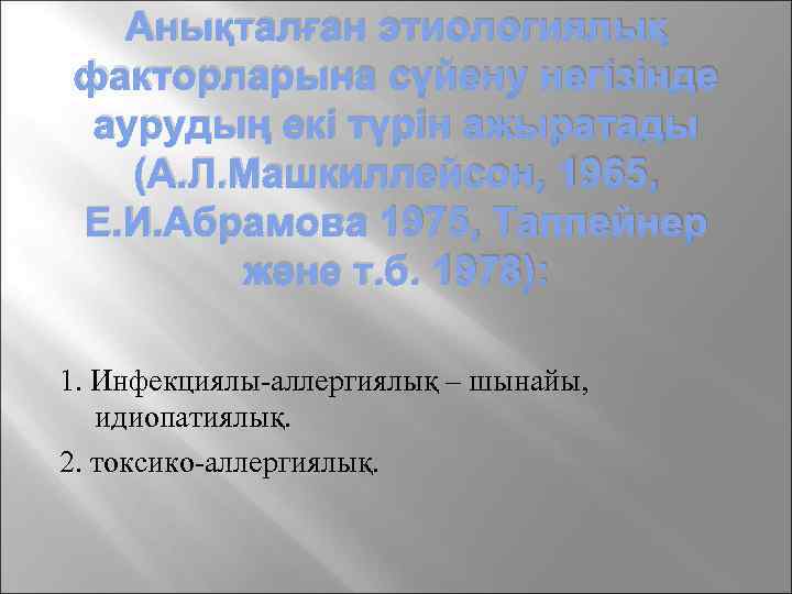 Анықталған этиологиялық факторларына сүйену негізінде аурудың екі түрін ажыратады (А. Л. Машкиллейсон, 1965, Е.