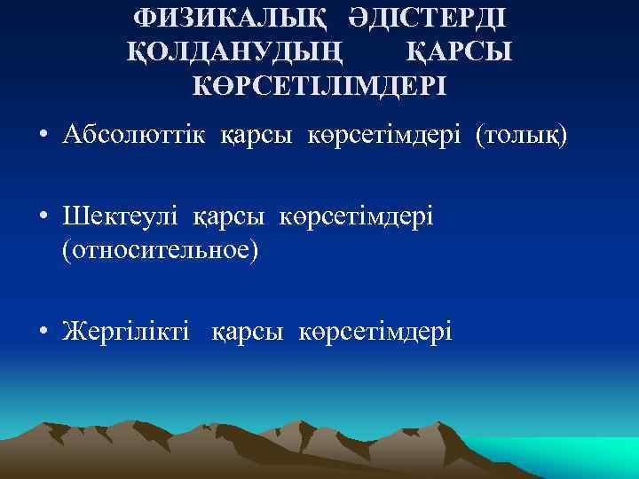ФИЗИКАЛЫҚ ӘДІСТЕРДІ ҚОЛДАНУДЫҢ ҚАРСЫ КӨРСЕТІЛІМДЕРІ • Абсолюттік қарсы көрсетімдері (толық) • Шектеулі қарсы көрсетімдері
