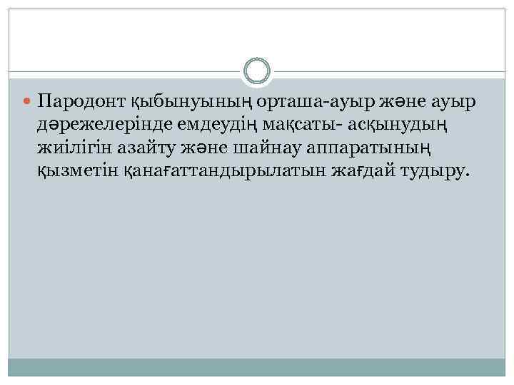  Пародонт қыбынуының орташа-ауыр және ауыр дәрежелерінде емдеудің мақсаты- асқынудың жиілігін азайту және шайнау