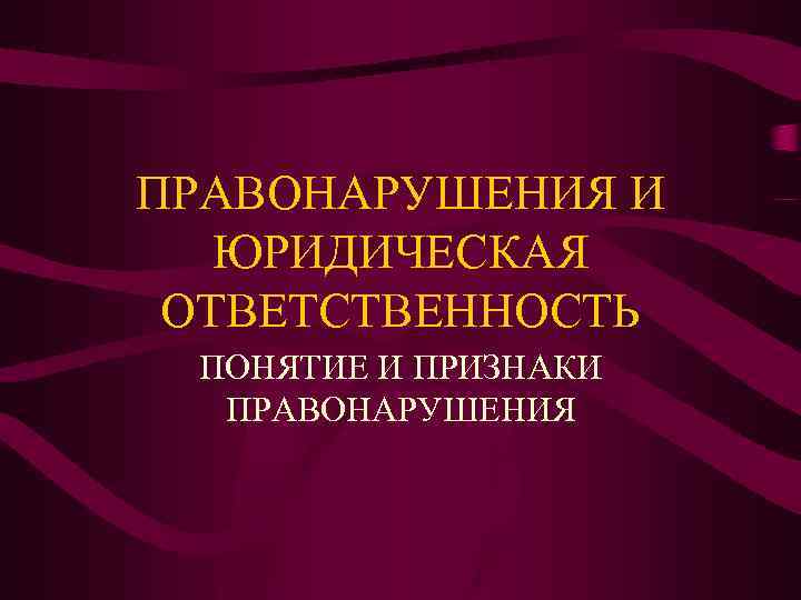 ПРАВОНАРУШЕНИЯ И ЮРИДИЧЕСКАЯ ОТВЕТСТВЕННОСТЬ ПОНЯТИЕ И ПРИЗНАКИ ПРАВОНАРУШЕНИЯ 