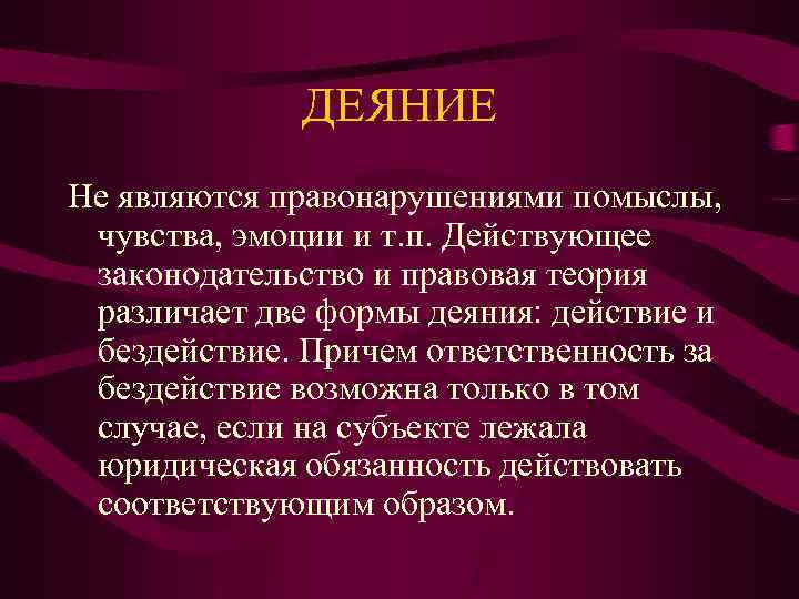 ДЕЯНИЕ Не являются правонарушениями помыслы, чувства, эмоции и т. п. Действующее законодательство и правовая