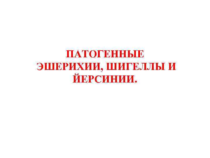ПАТОГЕННЫЕ ЭШЕРИХИИ, ШИГЕЛЛЫ И ЙЕРСИНИИ. 