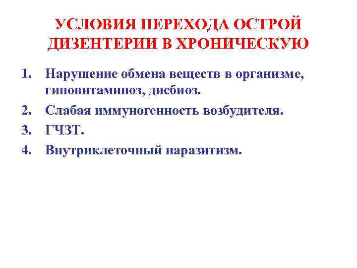 УСЛОВИЯ ПЕРЕХОДА ОСТРОЙ ДИЗЕНТЕРИИ В ХРОНИЧЕСКУЮ 1. Нарушение обмена веществ в организме, гиповитаминоз, дисбиоз.