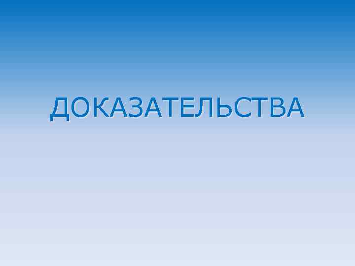 ДОКАЗАТЕЛЬСТВА 