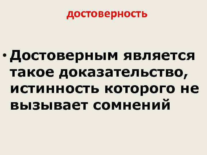 достоверность • Достоверным является такое доказательство, истинность которого не вызывает сомнений 