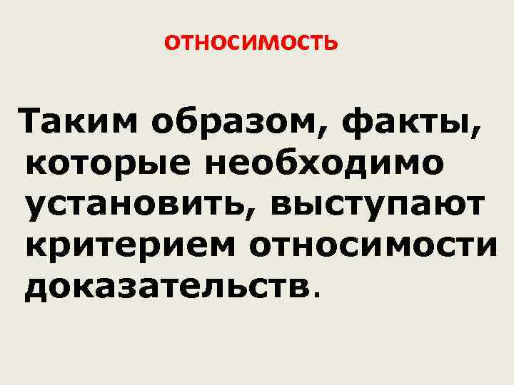 относимость Таким образом, факты, которые необходимо установить, выступают критерием относимости доказательств. 