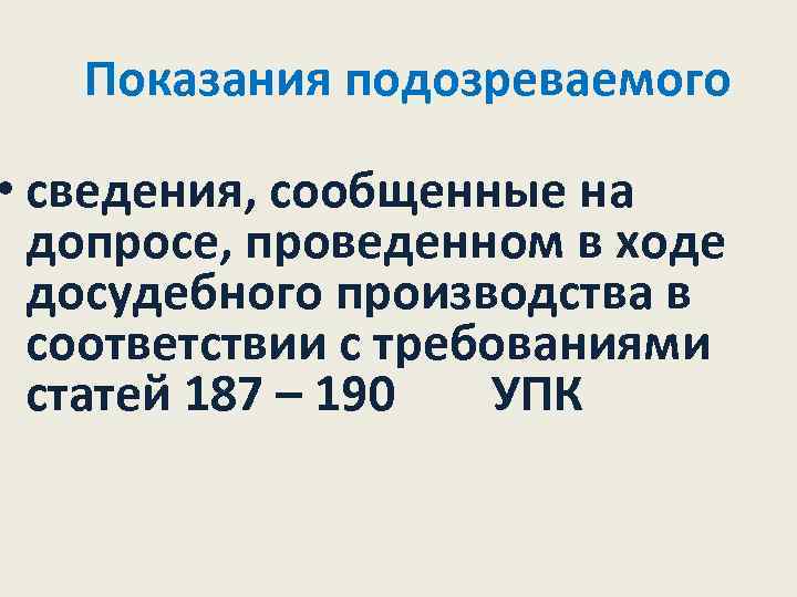 Показания подозреваемого • сведения, сообщенные на допросе, проведенном в ходе досудебного производства в соответствии