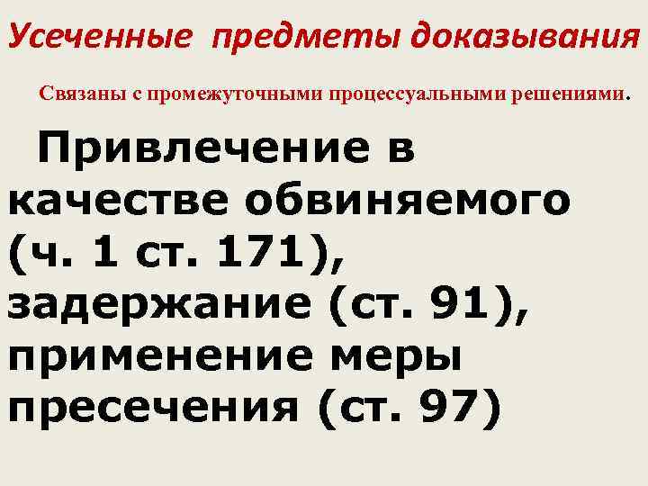Усеченные предметы доказывания Связаны с промежуточными процессуальными решениями Привлечение в качестве обвиняемого (ч. 1
