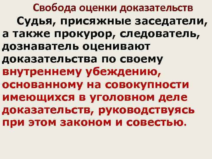 Свобода оценки доказательств Судья, присяжные заседатели, а также прокурор, следователь, дознаватель оценивают доказательства по