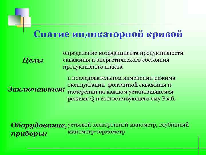Снятие индикаторной кривой Цель: определение коэффициента продуктивности скважины и энергетического состояния продуктивного пласта Заключаются: