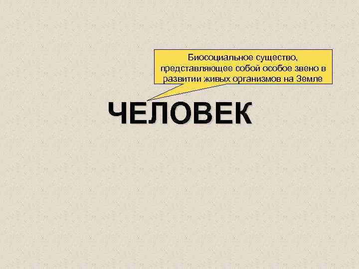 Биосоциальное существо, представляющее собой особое звено в развитии живых организмов на Земле ЧЕЛОВЕК 