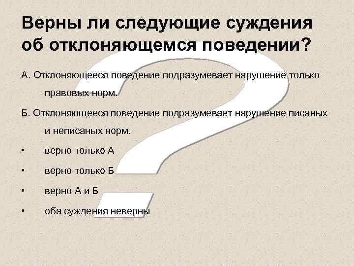 Верны ли следующие суждения об отклоняющемся поведении? А. Отклоняющееся поведение подразумевает нарушение только правовых