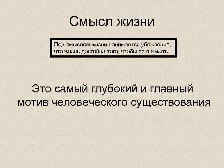 Смысл жизни Под смыслом жизни понимается убеждение, что жизнь достойна того, чтобы ее прожить