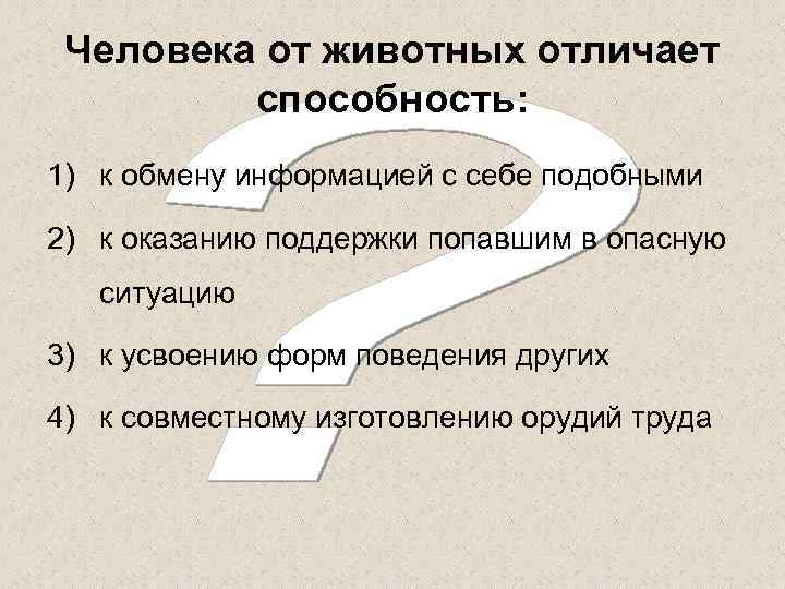 Человека от животных отличает способность: 1) к обмену информацией с себе подобными 2) к