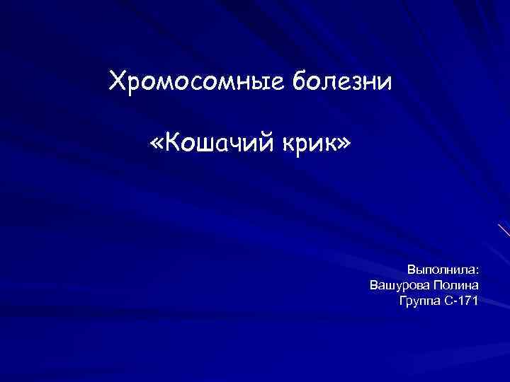 Хромосомные болезни «Кошачий крик» Выполнила: Вашурова Полина Группа С-171 