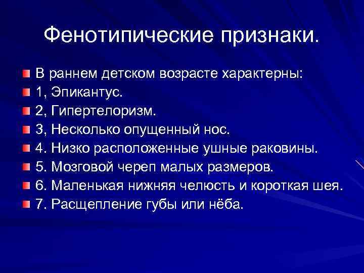 Фенотипические признаки. В раннем детском возрасте характерны: 1, Эпикантус. 2, Гипертелоризм. 3, Несколько опущенный