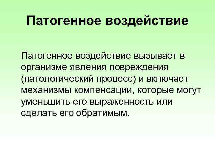 Патогенное воздействие вызывает в организме явления повреждения (патологический процесс) и включает механизмы компенсации, которые