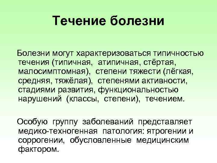 Течение болезни Болезни могут характеризоваться типичностью течения (типичная, атипичная, стёртая, малосимптомная), степени тяжести (лёгкая,
