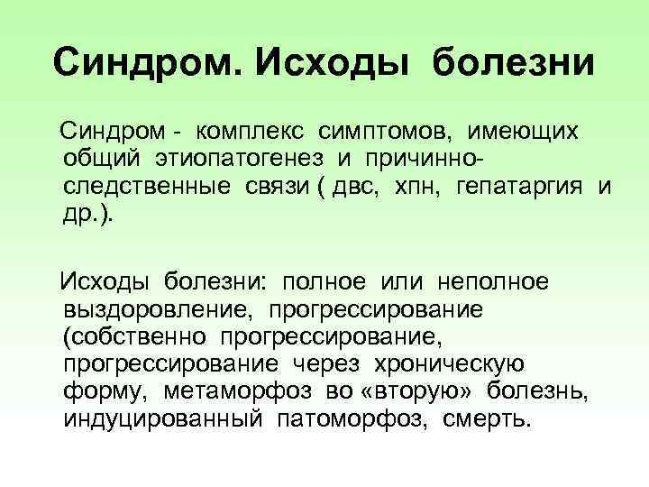 Синдром. Исходы болезни Синдром - комплекс симптомов, имеющих общий этиопатогенез и причинноследственные связи (