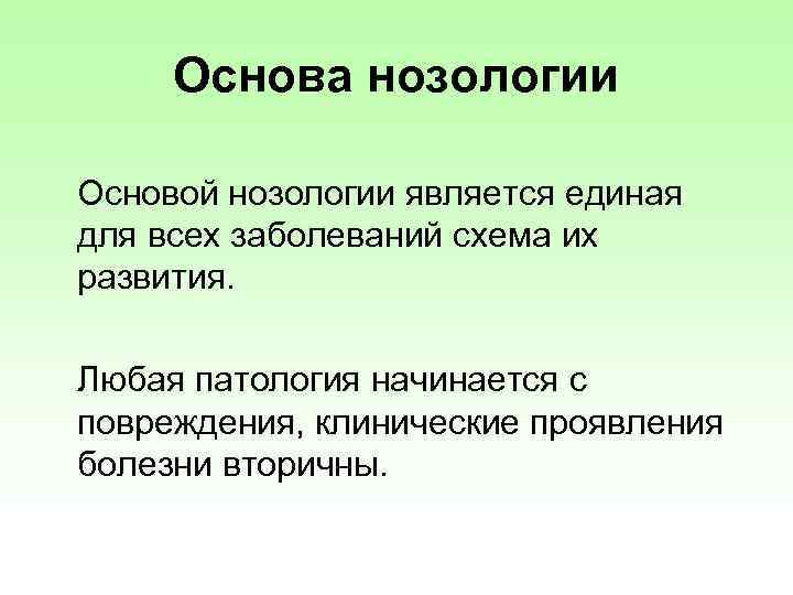 Основа нозологии Основой нозологии является единая для всех заболеваний схема их развития. Любая патология