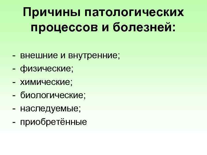 Причины патологических процессов и болезней: - внешние и внутренние; физические; химические; биологические; наследуемые; приобретённые