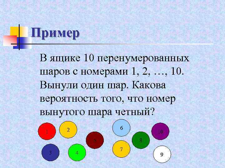 Пример В ящике 10 перенумерованных шаров с номерами 1, 2, …, 10. Вынули один