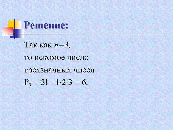 Решение: Так как n=3, то искомое число трехзначных чисел P 3 = 3! =1