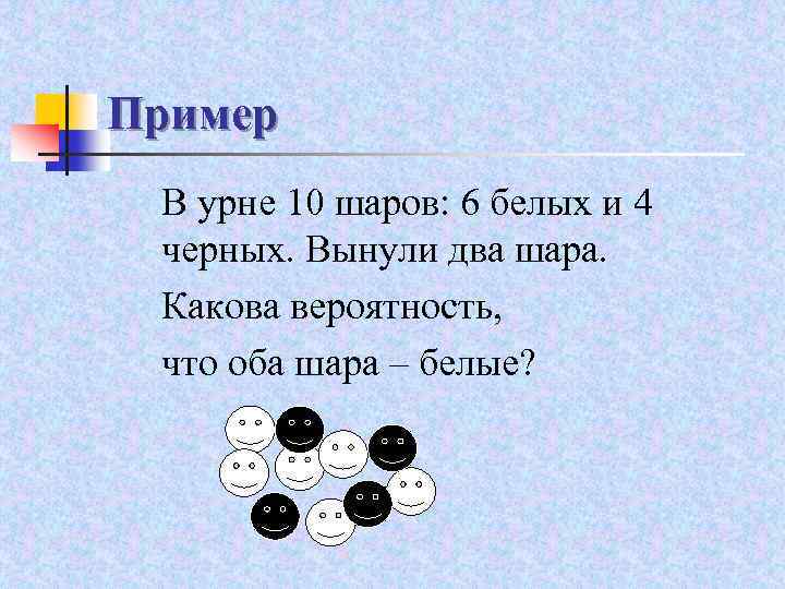 Пример В урне 10 шаров: 6 белых и 4 черных. Вынули два шара. Какова
