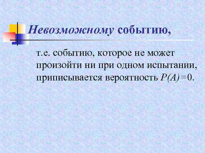 Невозможному событию, т. е. событию, которое не может произойти ни при одном испытании, приписывается