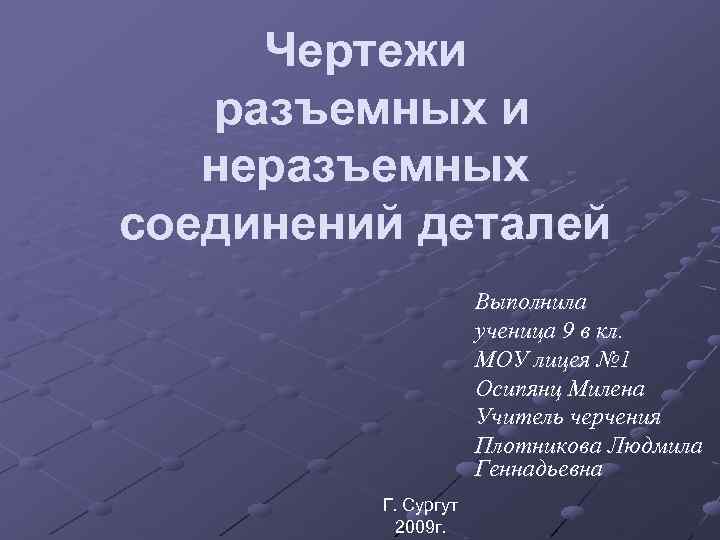 Чертежи разъемных и неразъемных соединений деталей Выполнила ученица 9 в кл. МОУ лицея №