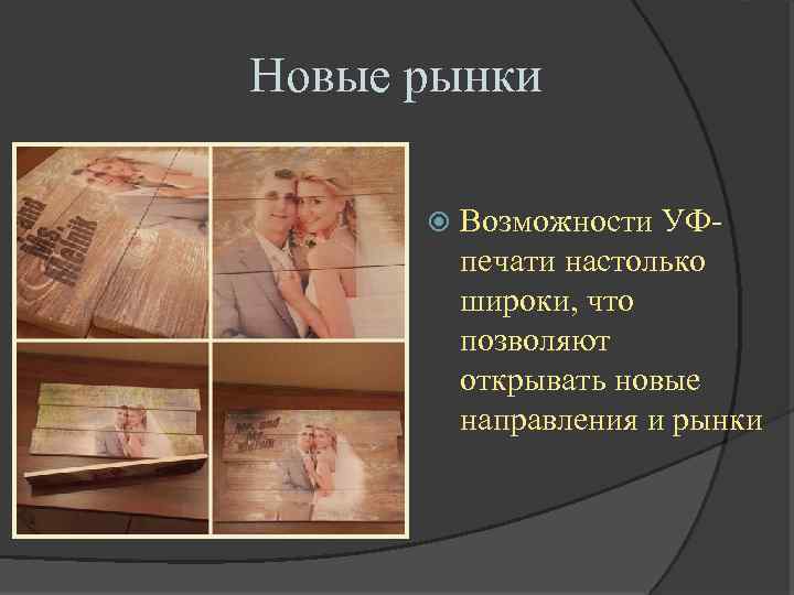 Новые рынки Возможности УФпечати настолько широки, что позволяют открывать новые направления и рынки 