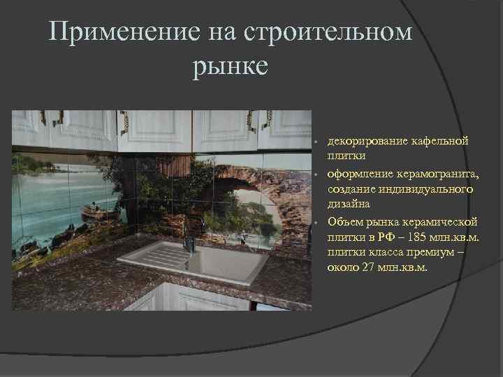 Применение на строительном рынке декорирование кафельной плитки • оформление керамогранита, создание индивидуального дизайна •