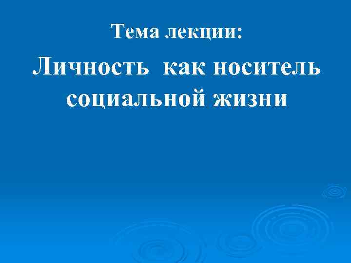Тема лекции: Личность как носитель социальной жизни 