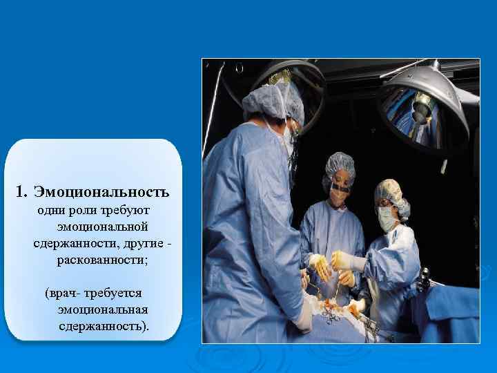 1. Эмоциональность одни роли требуют эмоциональной сдержанности, другие раскованности; (врач- требуется эмоциональная сдержанность). 