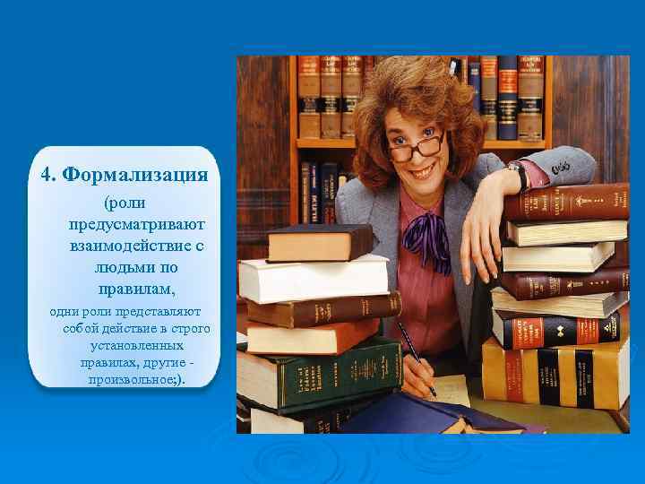 4. Формализация (роли предусматривают взаимодействие с людьми по правилам, одни роли представляют собой действие