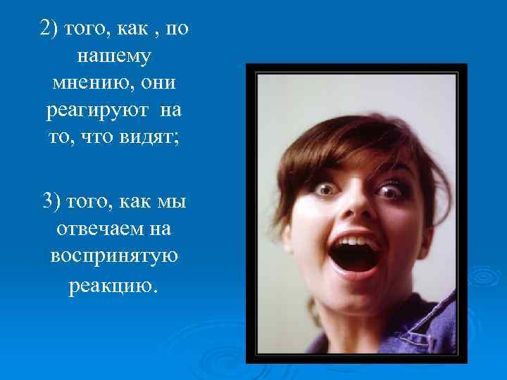 2) того, как , по нашему мнению, они реагируют на то, что видят; 3)